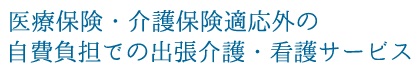 医療保険・介護保険適応外の自費負担での出張介護・看護サービス
